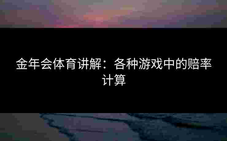 金年会体育讲解：各种游戏中的赔率计算