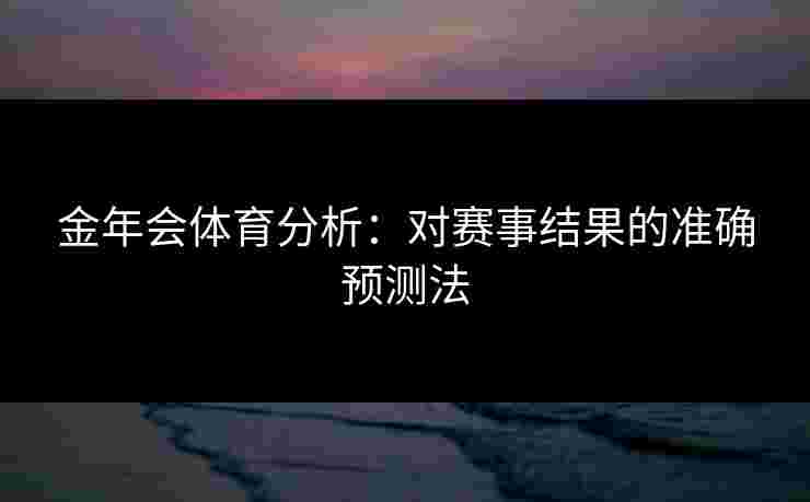 金年会体育分析：对赛事结果的准确预测法
