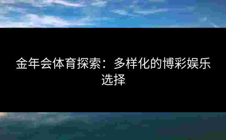 金年会体育探索：多样化的博彩娱乐选择