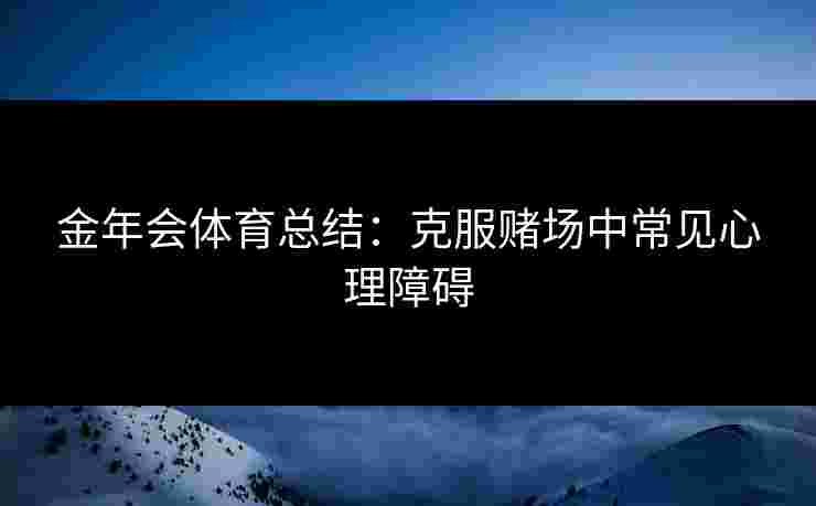 金年会体育总结：克服赌场中常见心理障碍