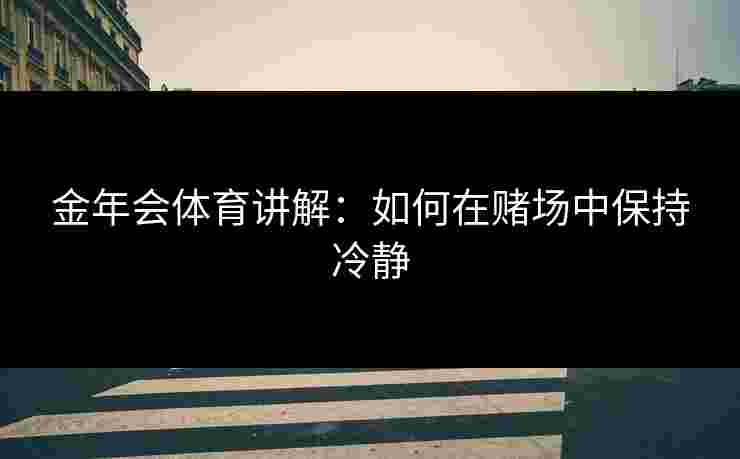 金年会体育讲解：如何在赌场中保持冷静
