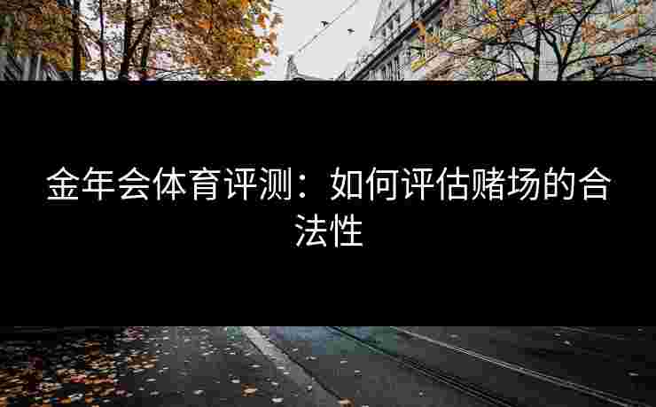 金年会体育评测：如何评估赌场的合法性