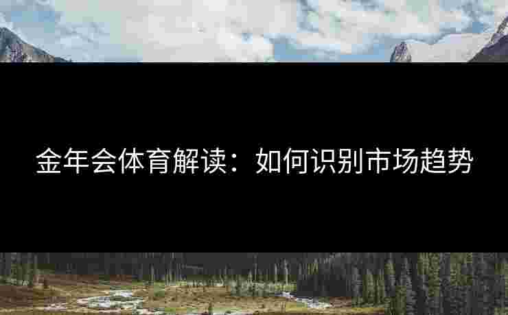 金年会体育解读：如何识别市场趋势