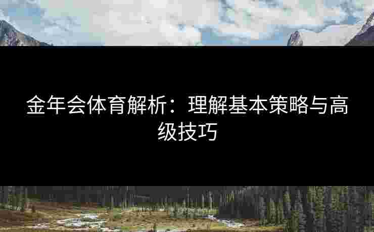 金年会体育解析：理解基本策略与高级技巧