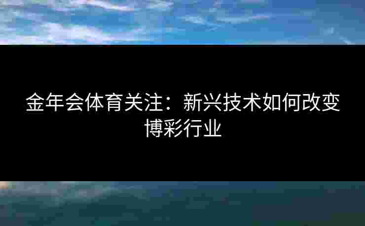 金年会体育关注：新兴技术如何改变博彩行业