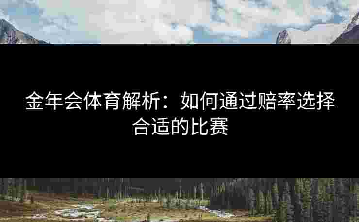 金年会体育解析：如何通过赔率选择合适的比赛