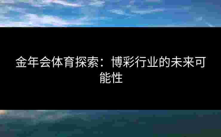金年会体育探索：博彩行业的未来可能性
